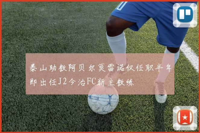 泰山助教阿贝尔莫雷诺仅任职半年即出任J2今治FC新主教练