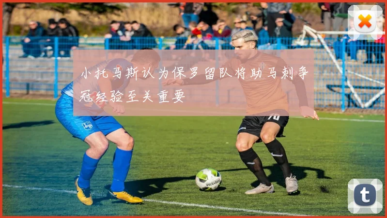 小托马斯认为保罗留队将助马刺争冠经验至关重要