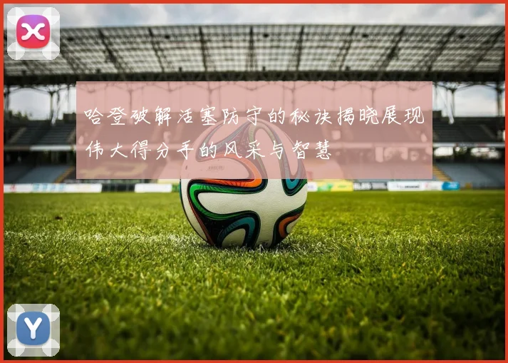 哈登破解活塞防守的秘诀揭晓展现伟大得分手的风采与智慧