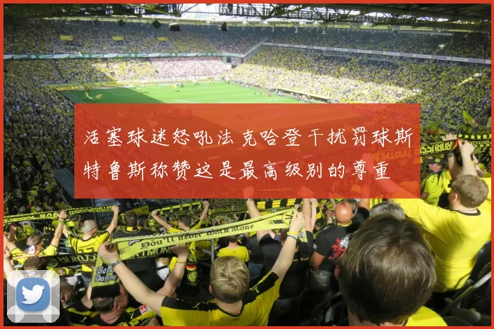 活塞球迷怒吼法克哈登干扰罚球斯特鲁斯称赞这是最高级别的尊重
