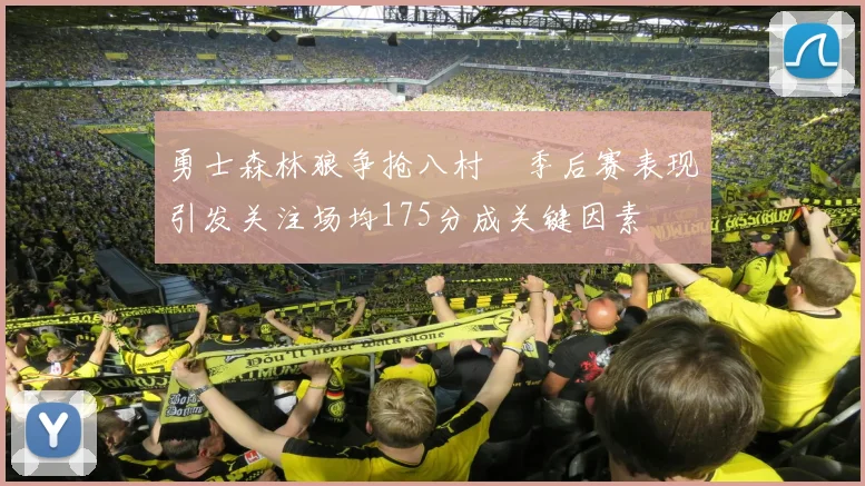勇士森林狼争抢八村塁季后赛表现引发关注场均175分成关键因素