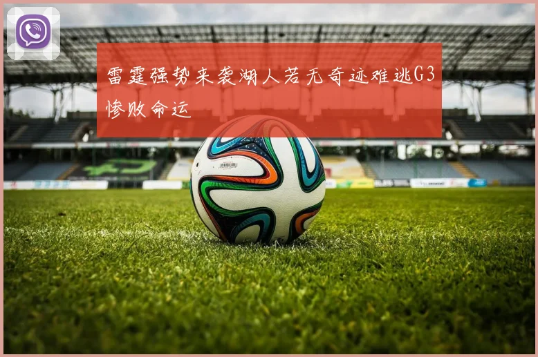 雷霆强势来袭湖人若无奇迹难逃G3惨败命运