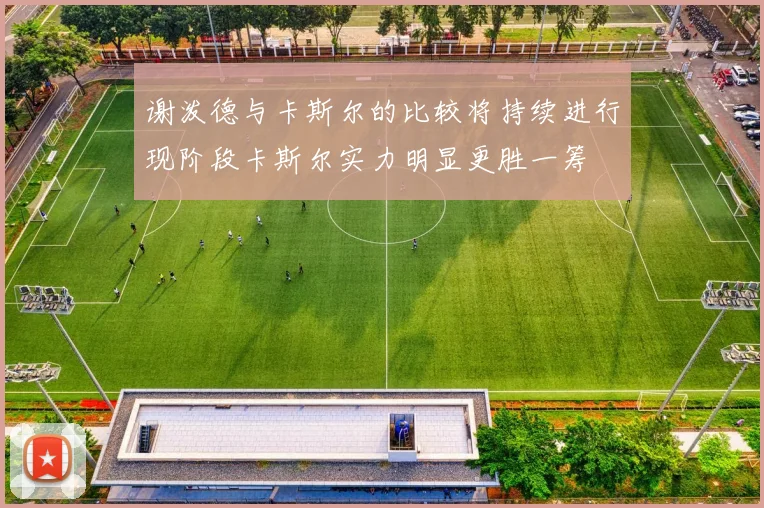 谢泼德与卡斯尔的比较将持续进行现阶段卡斯尔实力明显更胜一筹