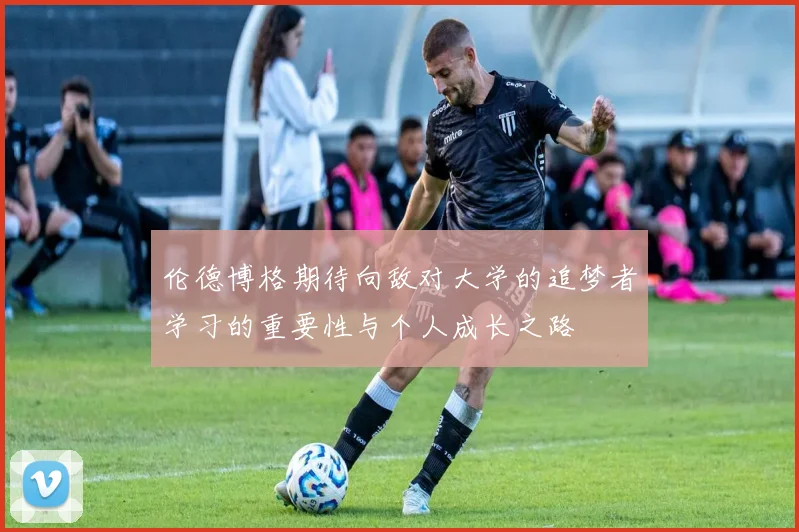 伦德博格期待向敌对大学的追梦者学习的重要性与个人成长之路
