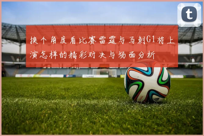 换个角度看比赛雷霆与马刺G1将上演怎样的精彩对决与场面分析
