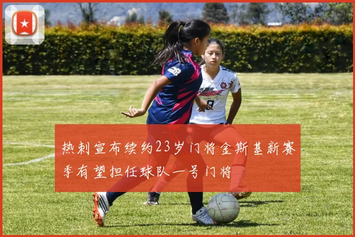 热刺宣布续约23岁门将金斯基新赛季有望担任球队一号门将