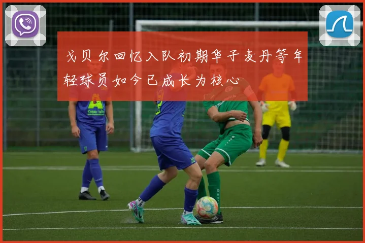 戈贝尔回忆入队初期华子麦丹等年轻球员如今已成长为核心